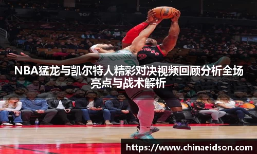 NBA猛龙与凯尔特人精彩对决视频回顾分析全场亮点与战术解析