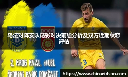 乌法对阵安队精彩对决前瞻分析及双方近期状态评估